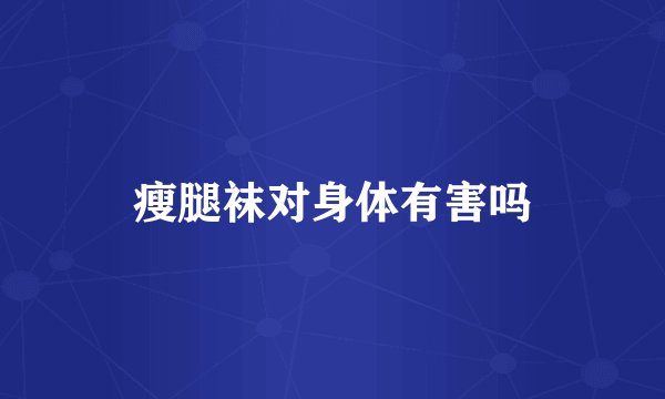 瘦腿袜对身体有害吗