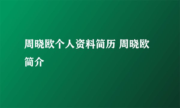 周晓欧个人资料简历 周晓欧简介