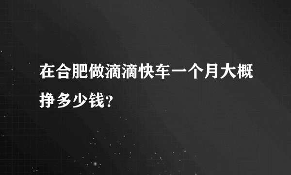 在合肥做滴滴快车一个月大概挣多少钱？