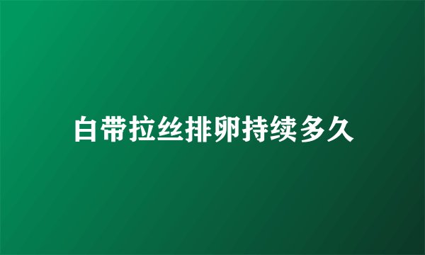 白带拉丝排卵持续多久