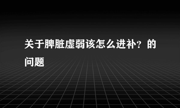 关于脾脏虚弱该怎么进补？的问题