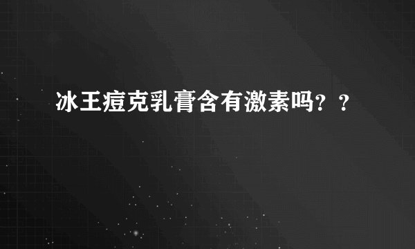 冰王痘克乳膏含有激素吗？？