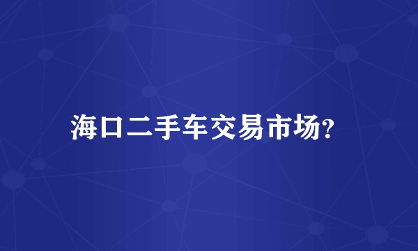 海口二手车交易市场？