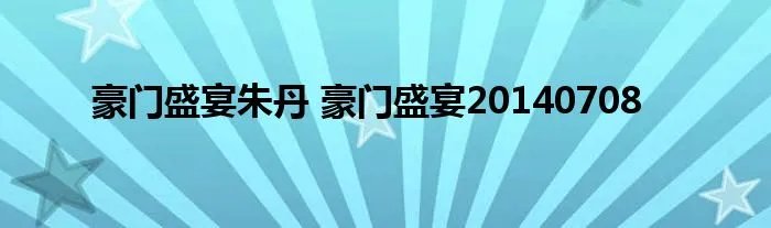 豪门盛宴朱丹 豪门盛宴20140708