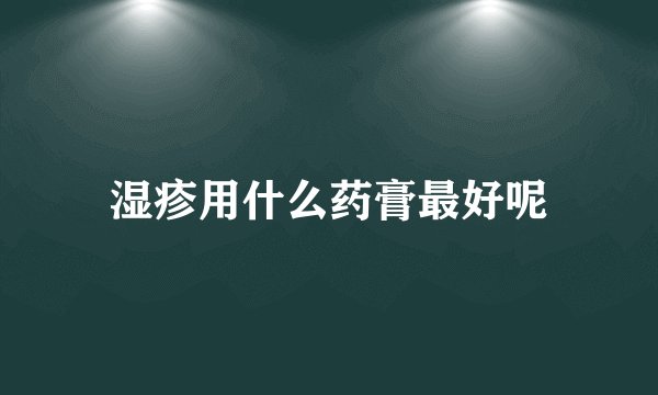 湿疹用什么药膏最好呢