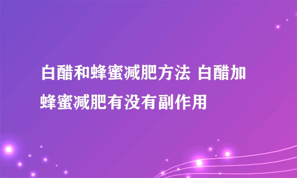 白醋和蜂蜜减肥方法 白醋加蜂蜜减肥有没有副作用