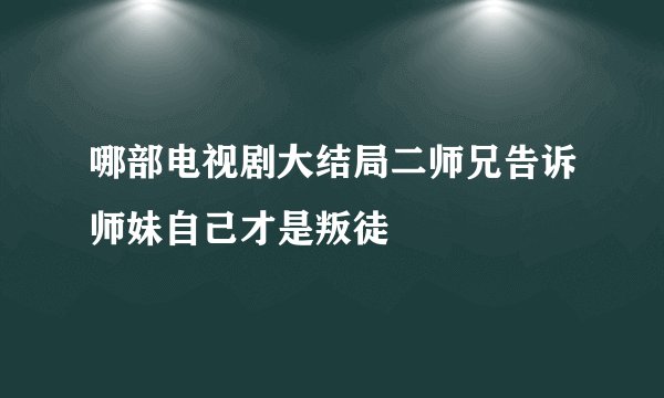 哪部电视剧大结局二师兄告诉师妹自己才是叛徒