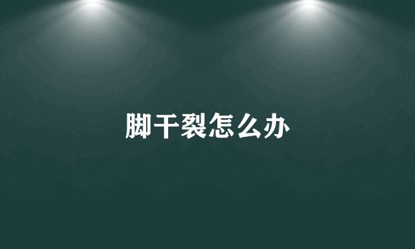脚干裂怎么办