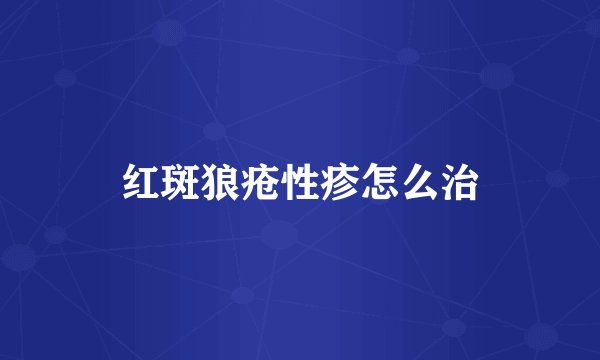 红斑狼疮性疹怎么治