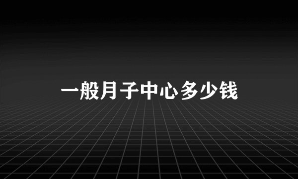 一般月子中心多少钱
