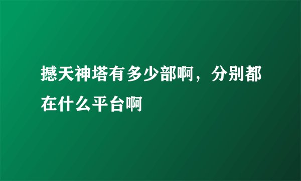 撼天神塔有多少部啊，分别都在什么平台啊