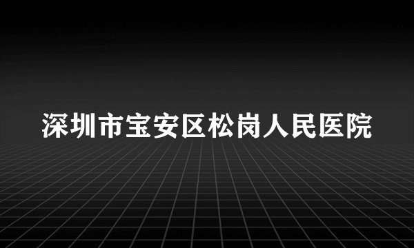 深圳市宝安区松岗人民医院