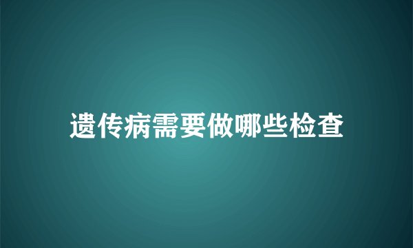遗传病需要做哪些检查