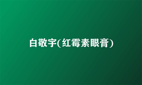 白敬宇(红霉素眼膏)