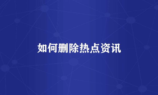 如何删除热点资讯
