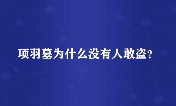 项羽墓为什么没有人敢盗?