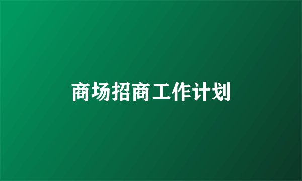 商场招商工作计划
