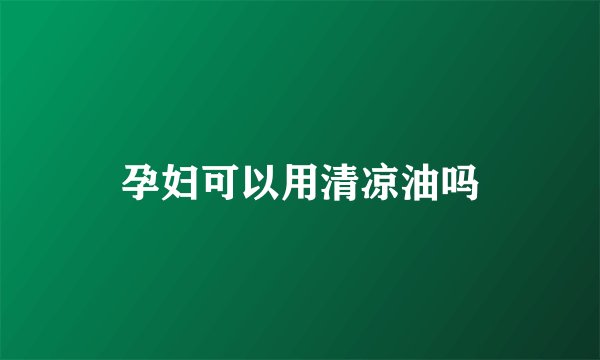 孕妇可以用清凉油吗