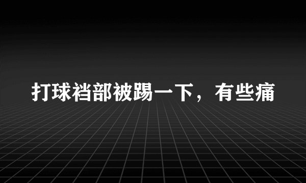 打球裆部被踢一下，有些痛