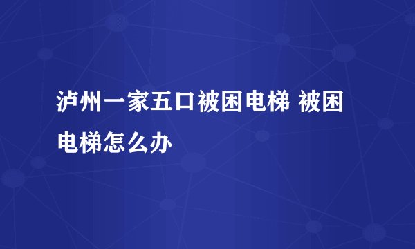 泸州一家五口被困电梯 被困电梯怎么办