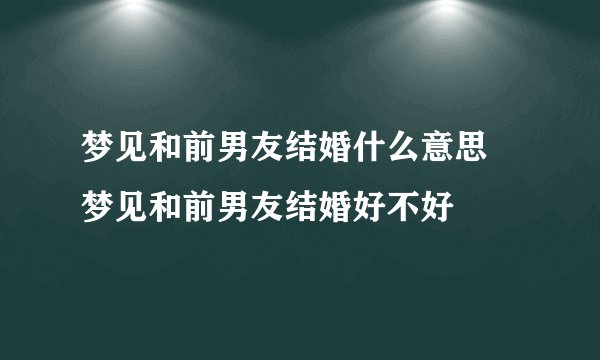 梦见和前男友结婚什么意思 梦见和前男友结婚好不好