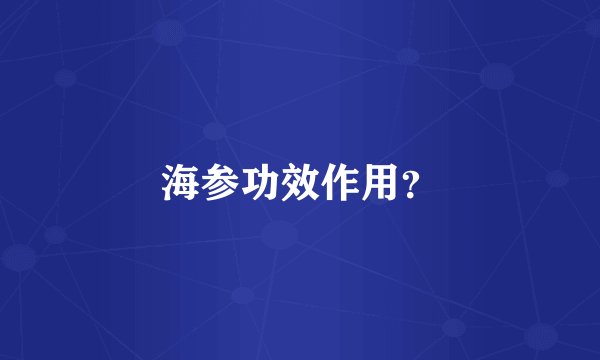 海参功效作用？