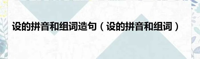 设的拼音和组词造句(设的拼音和组词)