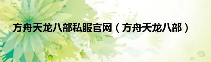 方舟天龙八部私服官网（方舟天龙八部）