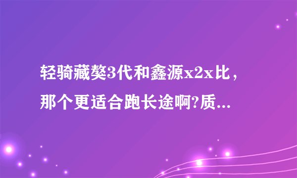 轻骑藏獒3代和鑫源x2x比，那个更适合跑长途啊?质量那个好啊？