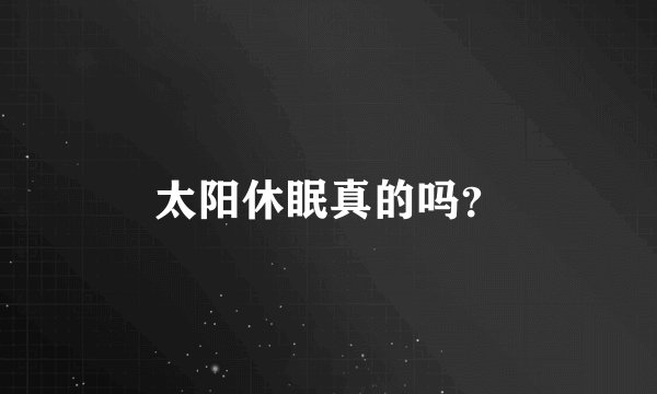 太阳休眠真的吗？
