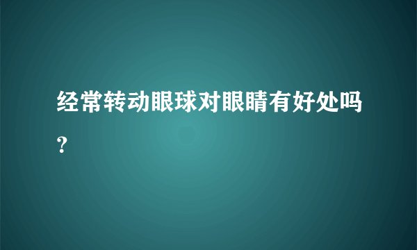 经常转动眼球对眼睛有好处吗？