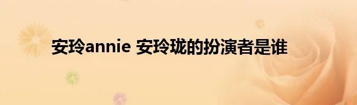 安玲annie 安玲珑的扮演者是谁
