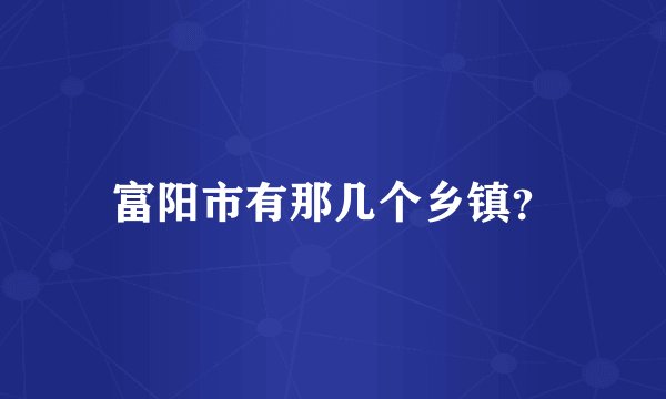 富阳市有那几个乡镇？