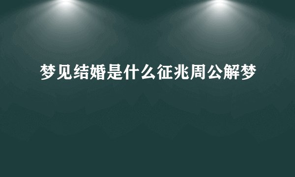 梦见结婚是什么征兆周公解梦