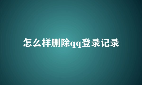 怎么样删除qq登录记录