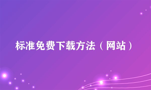标准免费下载方法（网站）