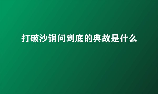 打破沙锅问到底的典故是什么