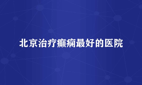 北京治疗癫痫最好的医院