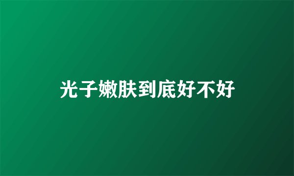 光子嫩肤到底好不好