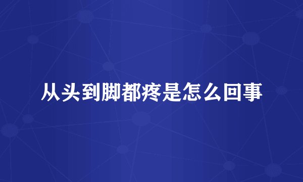 从头到脚都疼是怎么回事
