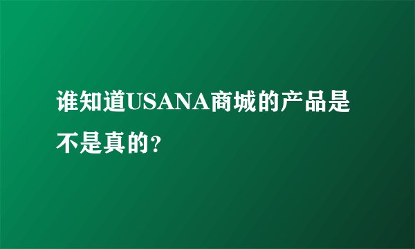 谁知道USANA商城的产品是不是真的？