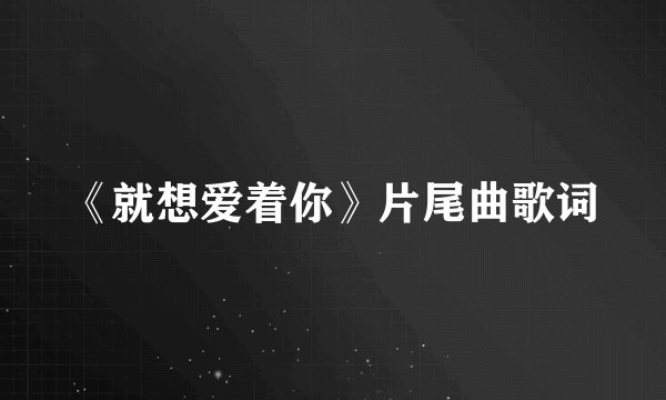 《就想爱着你》片尾曲歌词