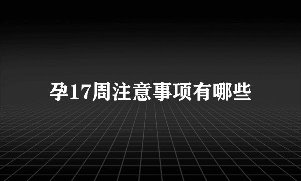 孕17周注意事项有哪些