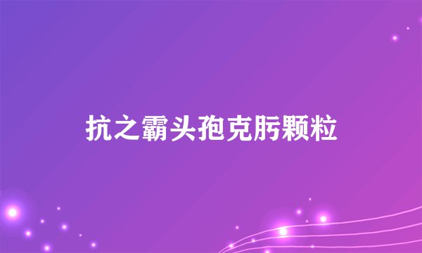 抗之霸头孢克肟颗粒