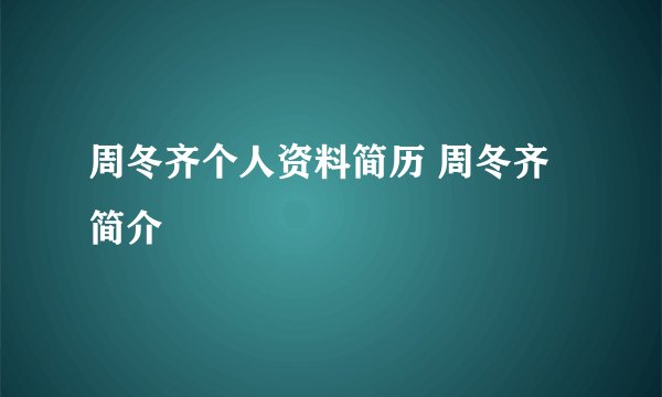 周冬齐个人资料简历 周冬齐简介