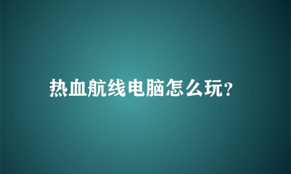 热血航线电脑怎么玩？