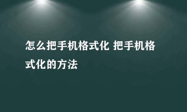 怎么把手机格式化 把手机格式化的方法