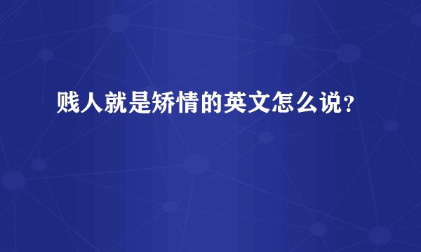 贱人就是矫情的英文怎么说？