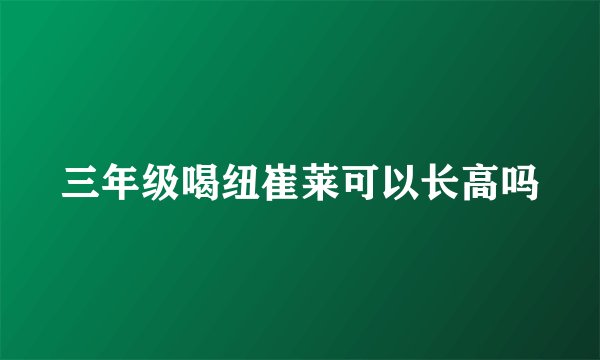 三年级喝纽崔莱可以长高吗