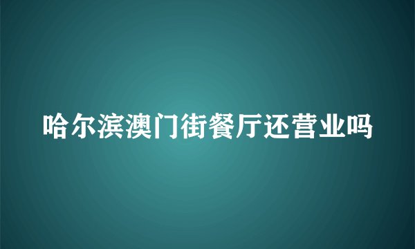 哈尔滨澳门街餐厅还营业吗
